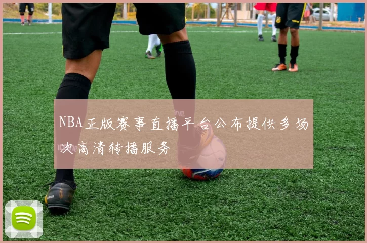 NBA正版赛事直播平台公布提供多场次高清转播服务