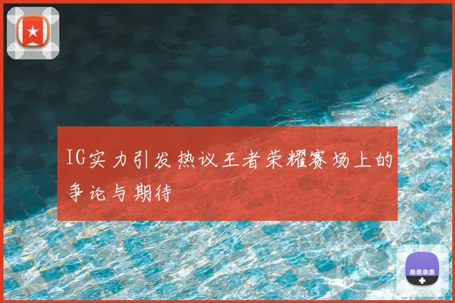 IG实力引发热议王者荣耀赛场上的争论与期待