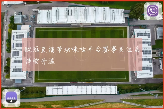 欧冠直播带动咪咕平台赛事关注度持续升温
