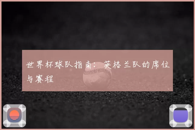 世界杯球队指南:英格兰队的席位与赛程