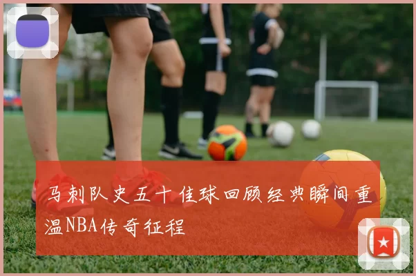 马刺队史五十佳球回顾经典瞬间重温NBA传奇征程