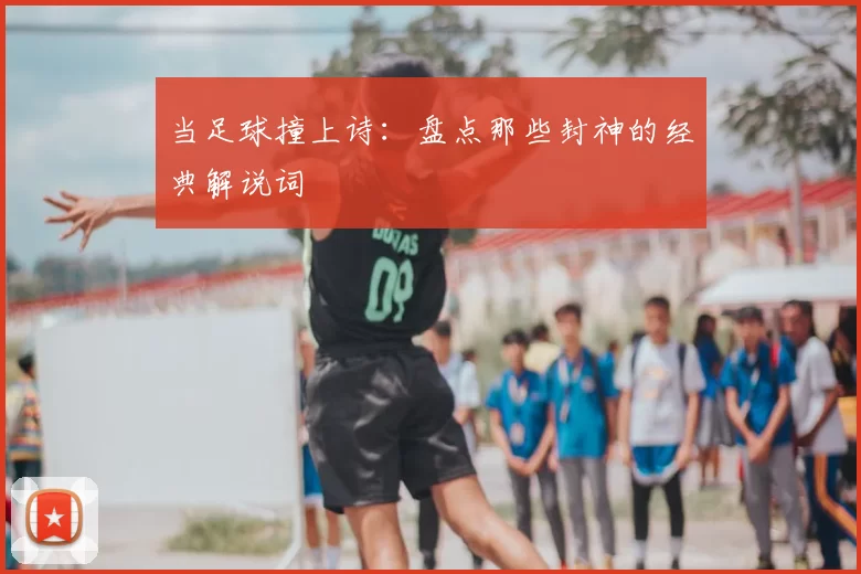 当足球撞上诗:盘点那些封神的经典解说词