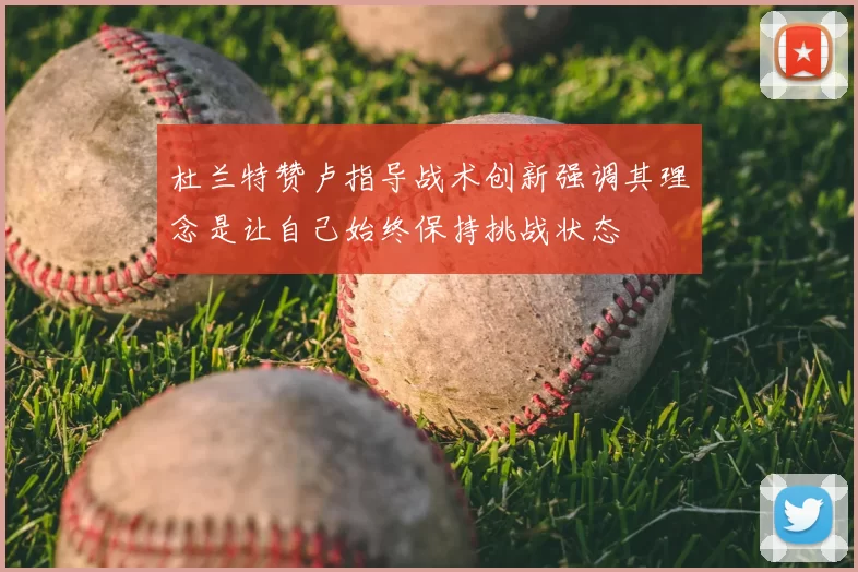 杜兰特赞卢指导战术创新强调其理念是让自己始终保持挑战状态