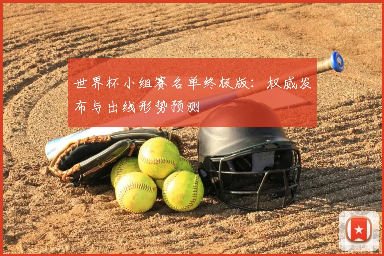 世界杯小组赛名单终极版:权威发布与出线形势预测
