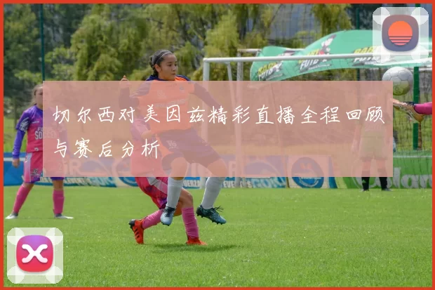 切尔西对美因兹精彩直播全程回顾与赛后分析