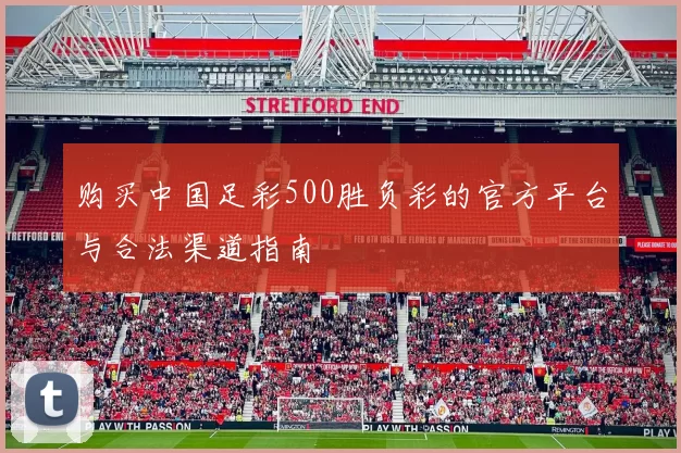 购买中国足彩500胜负彩的官方平台与合法渠道指南