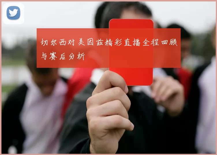 切尔西对美因兹精彩直播全程回顾与赛后分析