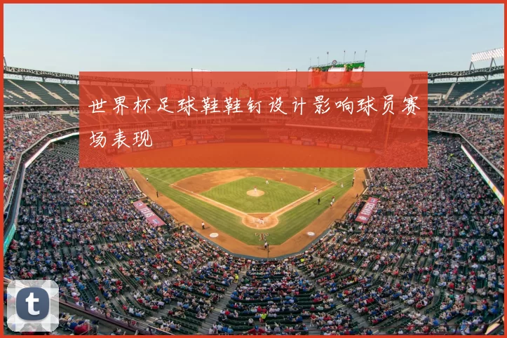 世界杯足球鞋鞋钉设计影响球员赛场表现