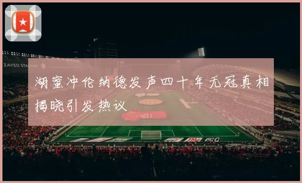 湖蜜冲伦纳德发声四十年无冠真相揭晓引发热议