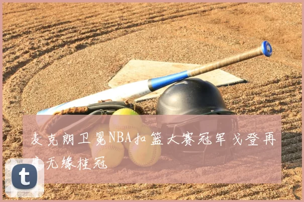麦克朗卫冕NBA扣篮大赛冠军戈登再度无缘桂冠
