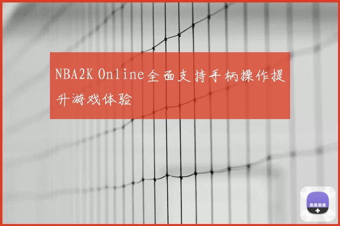 NBA2K Online全面支持手柄操作提升游戏体验