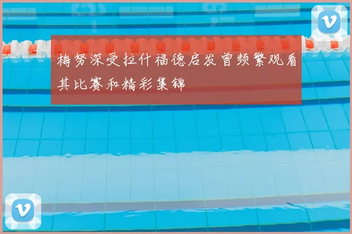 梅努深受拉什福德启发曾频繁观看其比赛和精彩集锦