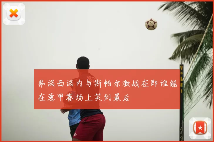 弗诺西诺内与斯帕尔激战在即谁能在意甲赛场上笑到最后